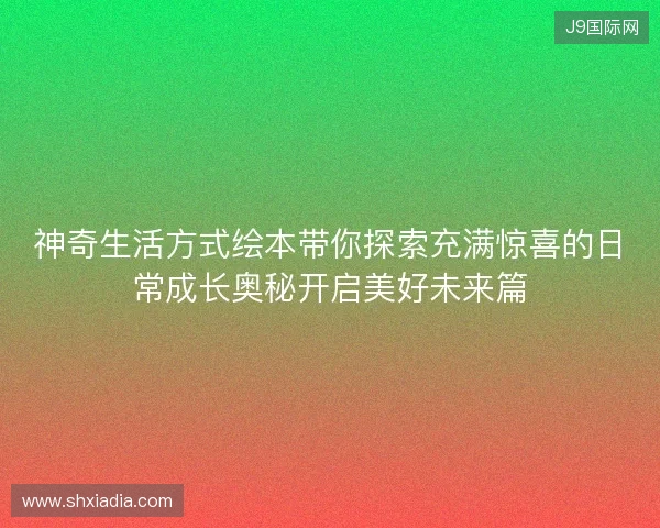 神奇生活方式绘本带你探索充满惊喜的日常成长奥秘开启美好未来篇