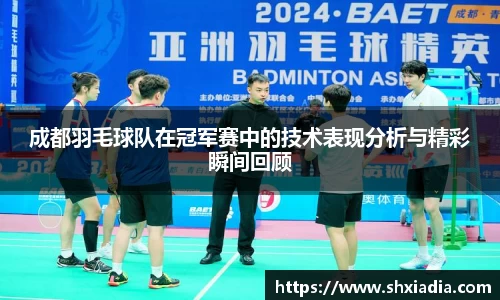 成都羽毛球队在冠军赛中的技术表现分析与精彩瞬间回顾