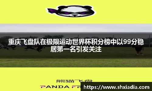 重庆飞盘队在极限运动世界杯积分榜中以99分稳居第一名引发关注