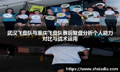武汉飞盘队与重庆飞盘队赛后复盘分析个人能力对比与战术运用