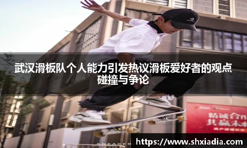 武汉滑板队个人能力引发热议滑板爱好者的观点碰撞与争论