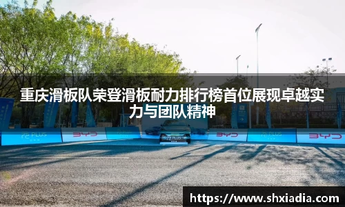 重庆滑板队荣登滑板耐力排行榜首位展现卓越实力与团队精神
