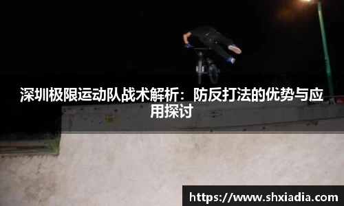 深圳极限运动队战术解析：防反打法的优势与应用探讨