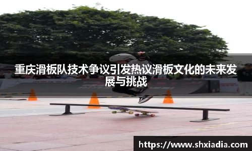 重庆滑板队技术争议引发热议滑板文化的未来发展与挑战