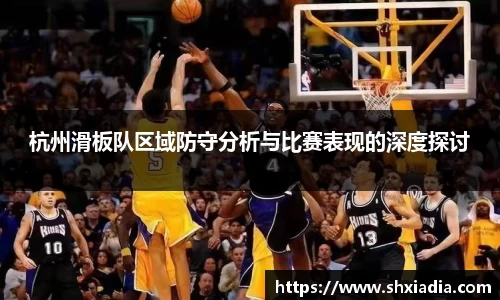 杭州滑板队区域防守分析与比赛表现的深度探讨