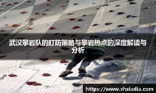 武汉攀岩队的盯防策略与攀岩热点的深度解读与分析