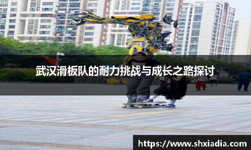 武汉滑板队的耐力挑战与成长之路探讨