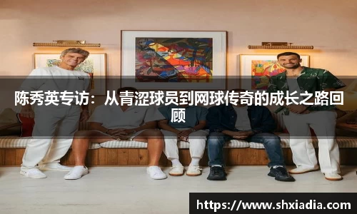 陈秀英专访：从青涩球员到网球传奇的成长之路回顾