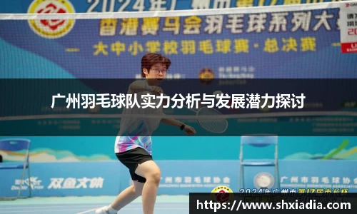 广州羽毛球队实力分析与发展潜力探讨