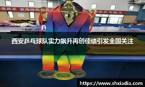 西安乒乓球队实力飙升再创佳绩引发全国关注