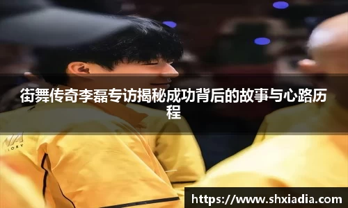 街舞传奇李磊专访揭秘成功背后的故事与心路历程