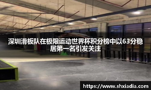 深圳滑板队在极限运动世界杯积分榜中以63分稳居第一名引发关注