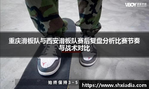 重庆滑板队与西安滑板队赛后复盘分析比赛节奏与战术对比