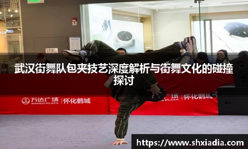 武汉街舞队包夹技艺深度解析与街舞文化的碰撞探讨