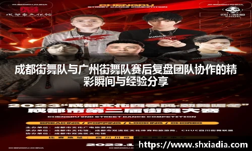 成都街舞队与广州街舞队赛后复盘团队协作的精彩瞬间与经验分享