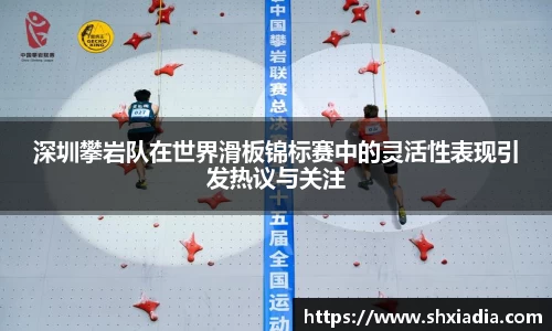 深圳攀岩队在世界滑板锦标赛中的灵活性表现引发热议与关注